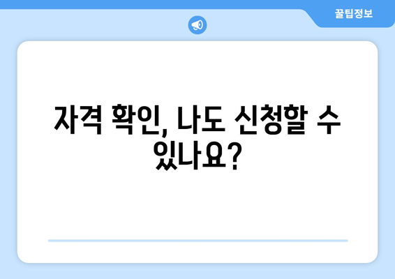 자격 확인, 나도 신청할 수 있나요?