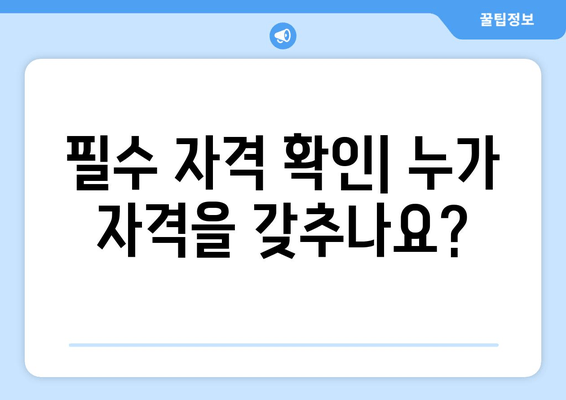 필수 자격 확인| 누가 자격을 갖추나요?