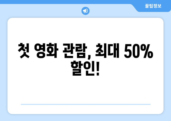 첫 영화 관람, 최대 50% 할인!