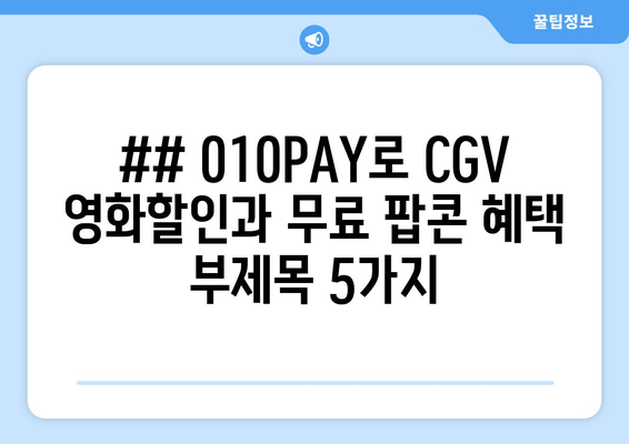 ## 010PAY로 CGV 영화할인과 무료 팝콘 혜택 부제목 5가지