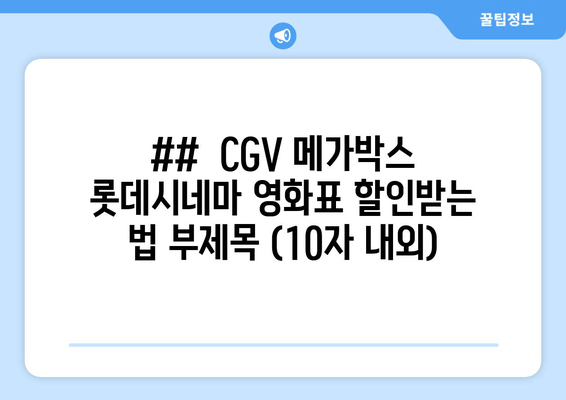 ##  CGV 메가박스 롯데시네마 영화표 할인받는 법 부제목 (10자 내외)