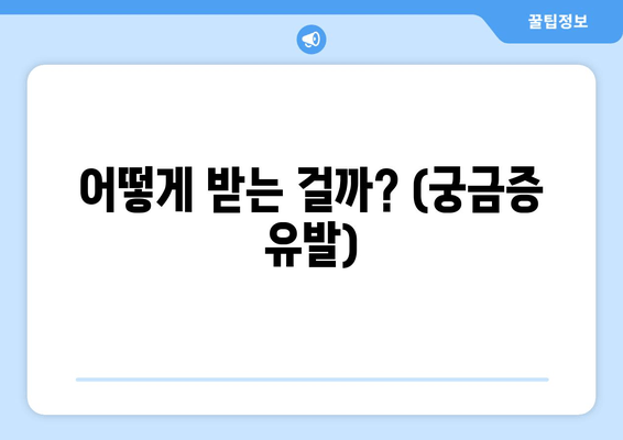 어떻게 받는 걸까? (궁금증 유발)