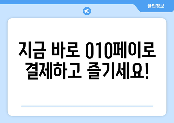 지금 바로 010페이로 결제하고 즐기세요!