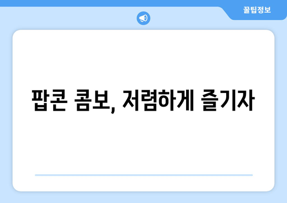 팝콘 콤보, 저렴하게 즐기자