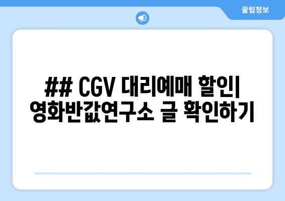 ## CGV 대리예매 할인| 영화반값연구소 글 확인하기