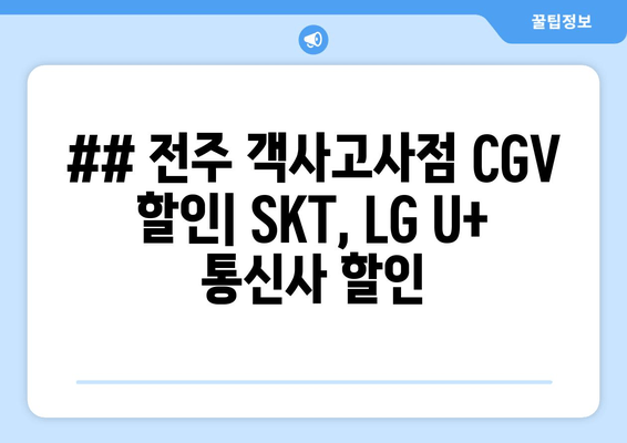 ## 전주 객사고사점 CGV 할인| SKT, LG U+ 통신사 할인