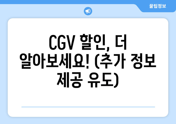 CGV 할인, 더 알아보세요! (추가 정보 제공 유도)