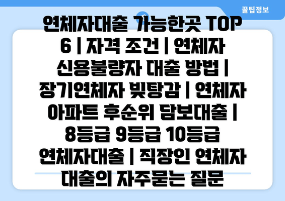 연체자대출 가능한곳 TOP 6 | 자격 조건 | 연체자 신용불량자 대출 방법 | 장기연체자 빚탕감 | 연체자 아파트 후순위 담보대출 | 8등급 9등급 10등급 연체자대출 | 직장인 연체자 대출