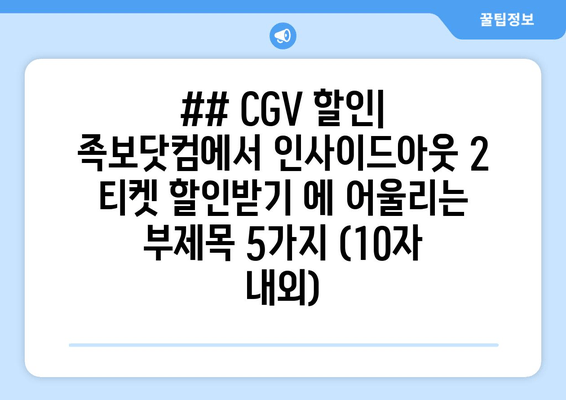 ## CGV 할인| 족보닷컴에서 인사이드아웃 2 티켓 할인받기 에 어울리는 부제목 5가지 (10자 내외)