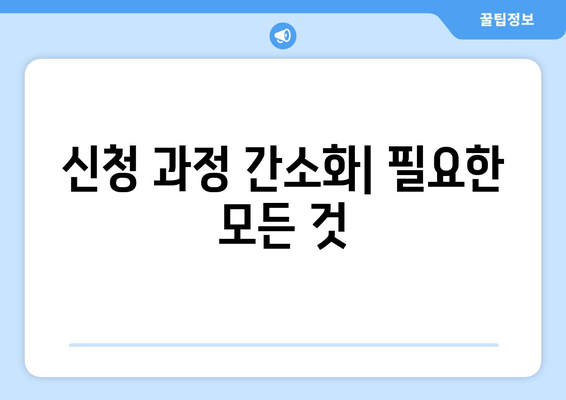 신청 과정 간소화| 필요한 모든 것