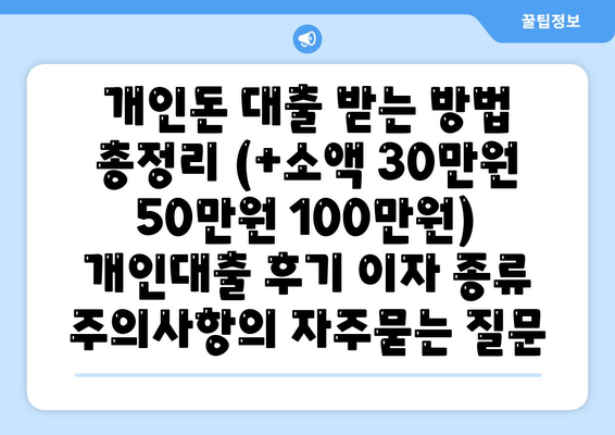 개인돈 대출 받는 방법 총정리 (+소액 30만원 50만원 100만원) 개인대출 후기 이자 종류 주의사항