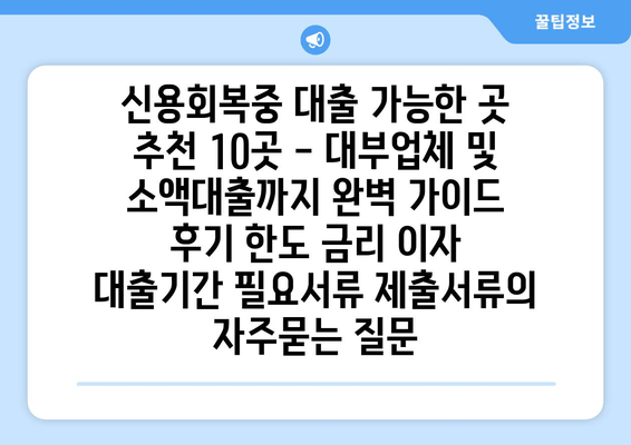 신용회복중 대출 가능한 곳 추천 10곳 - 대부업체 및 소액대출까지 완벽 가이드 후기 한도 금리 이자 대출기간 필요서류 제출서류