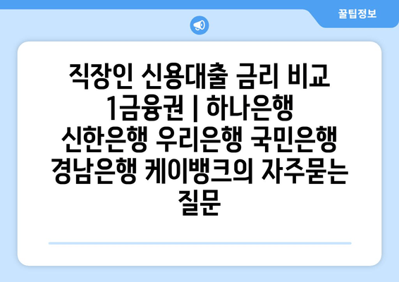 직장인 신용대출 금리 비교 1금융권 | 하나은행 신한은행 우리은행 국민은행 경남은행 케이뱅크