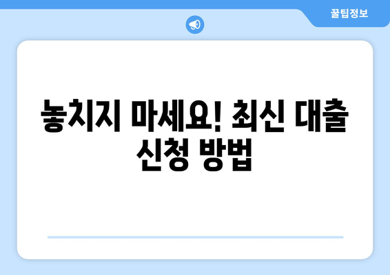 놓치지 마세요! 최신 대출 신청 방법