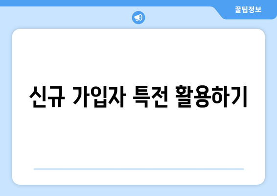 신규 가입자 특전 활용하기