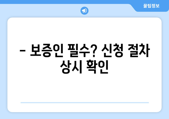 - 보증인 필수? 신청 절차 상시 확인