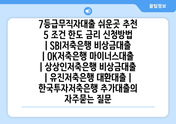 7등급무직자대출 쉬운곳 추천 5 조건 한도 금리 신청방법 | SBI저축은행 비상금대출 | OK저축은행 마이너스대출 | 상상인저축은행 비상금대출 | 유진저축은행 대환대출 | 한국투자저축은행 추가대출