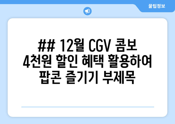 ## 12월 CGV 콤보 4천원 할인 혜택 활용하여 팝콘 즐기기 부제목