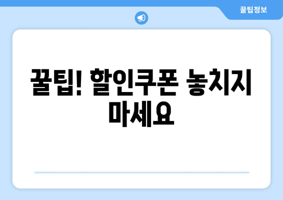 꿀팁! 할인쿠폰 놓치지 마세요