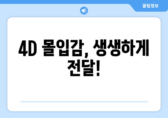 4D 몰입감, 생생하게 전달!