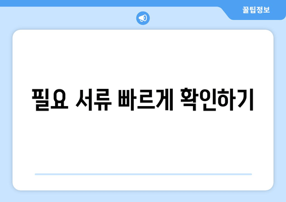 필요 서류 빠르게 확인하기