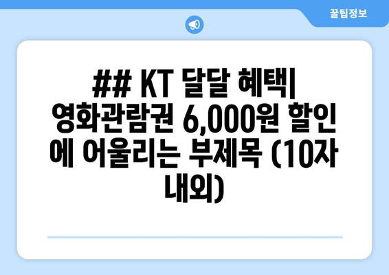 ## KT 달달 혜택| 영화관람권 6,000원 할인 에 어울리는 부제목 (10자 내외)