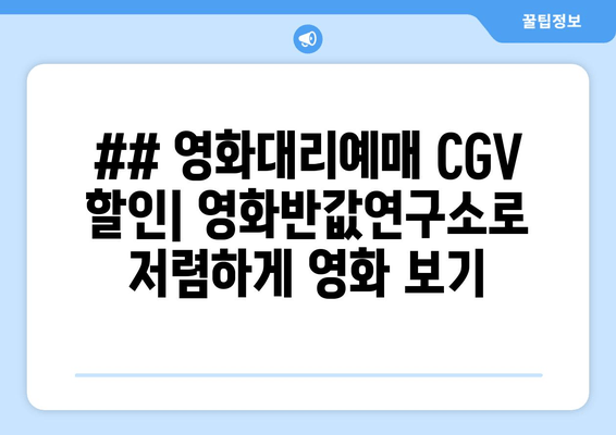 ## 영화대리예매 CGV 할인| 영화반값연구소로 저렴하게 영화 보기