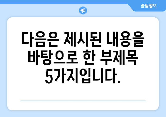 다음은 제시된 내용을 바탕으로 한 부제목 5가지입니다.