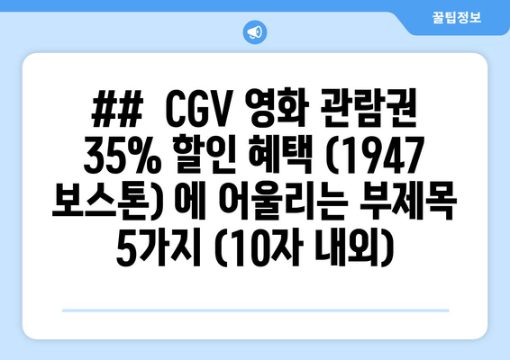 ##  CGV 영화 관람권 35% 할인 혜택 (1947 보스톤) 에 어울리는 부제목 5가지 (10자 내외)