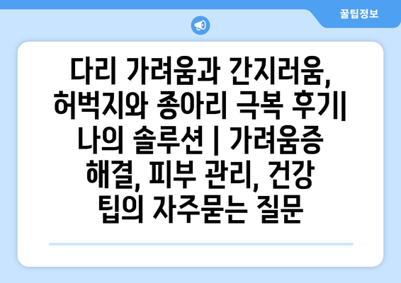 다리 가려움과 간지러움, 허벅지와 종아리 극복 후기| 나의 솔루션 | 가려움증 해결, 피부 관리, 건강 팁