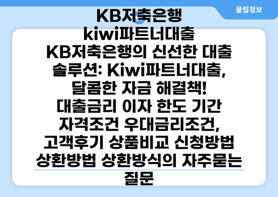 KB저축은행 kiwi파트너대출 KB저축은행의 신선한 대출 솔루션: Kiwi파트너대출, 달콤한 자금 해결책! 대출금리 이자 한도 기간 자격조건 우대금리조건, 고객후기 상품비교 신청방법 상환방법 상환방식