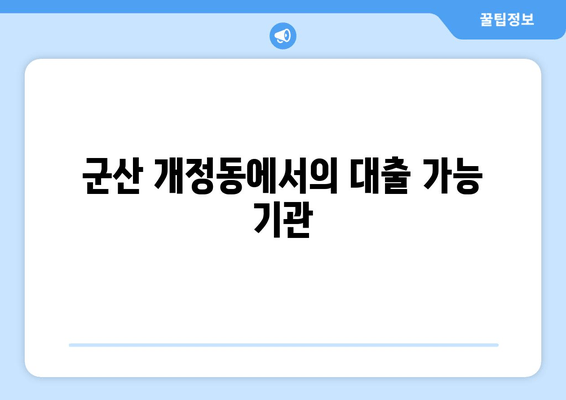 군산 개정동에서의 대출 가능 기관