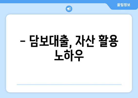 - 담보대출, 자산 활용 노하우