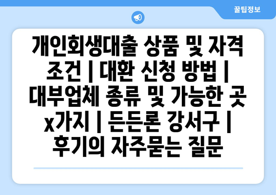 개인회생대출 상품 및 자격 조건 | 대환 신청 방법 | 대부업체 종류 및 가능한 곳 x가지 | 든든론 강서구 | 후기