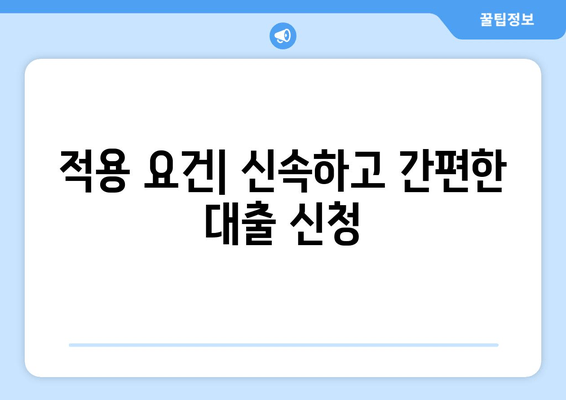 적용 요건| 신속하고 간편한 대출 신청