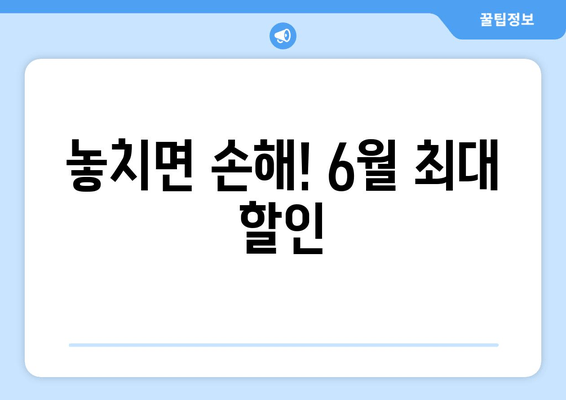 놓치면 손해! 6월 최대 할인