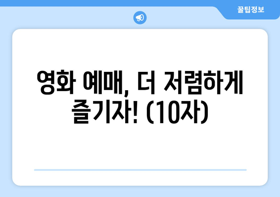 영화 예매, 더 저렴하게 즐기자! (10자)