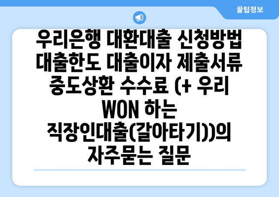 우리은행 대환대출 신청방법 대출한도 대출이자 제출서류 중도상환 수수료 (+ 우리 WON 하는 직장인대출(갈아타기))