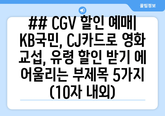 ## CGV 할인 예매| KB국민, CJ카드로 영화 교섭, 유령 할인 받기 에 어울리는 부제목 5가지 (10자 내외)