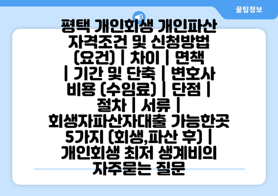 평택 개인회생 개인파산 자격조건 및 신청방법 (요건) | 차이 | 면책 | 기간 및 단축 | 변호사 비용 (수임료) | 단점 | 절차 | 서류 | 회생자파산자대출 가능한곳 5가지 (회생,파산 후) | 개인회생 최저 생계비