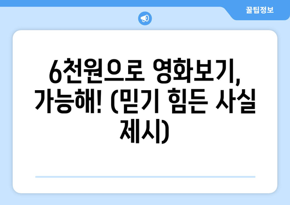 6천원으로 영화보기, 가능해! (믿기 힘든 사실 제시)