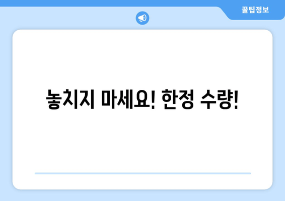 놓치지 마세요! 한정 수량!