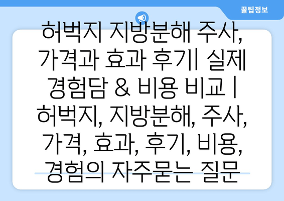 허벅지 지방분해 주사, 가격과 효과 후기| 실제 경험담 & 비용 비교 | 허벅지, 지방분해, 주사, 가격, 효과, 후기, 비용, 경험