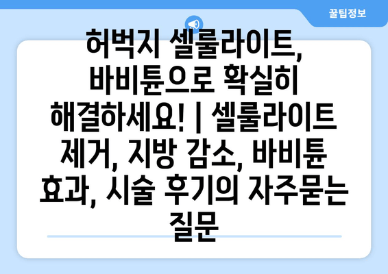 허벅지 셀룰라이트, 바비튠으로 확실히 해결하세요! | 셀룰라이트 제거, 지방 감소, 바비튠 효과, 시술 후기