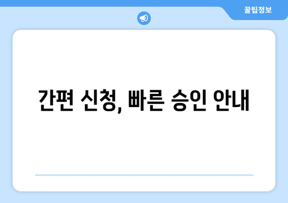 간편 신청, 빠른 승인 안내