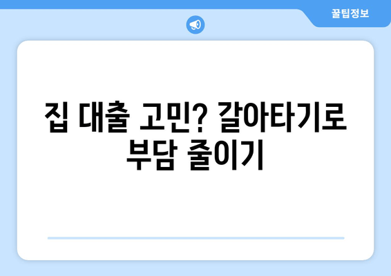 집 대출 고민? 갈아타기로 부담 줄이기