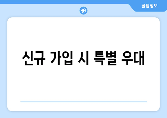 신규 가입 시 특별 우대