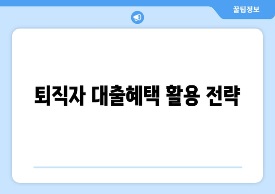 퇴직자 대출혜택 활용 전략