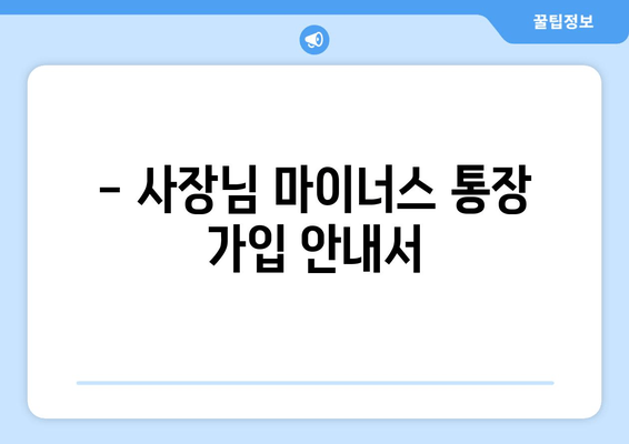 - 사장님 마이너스 통장 가입 안내서