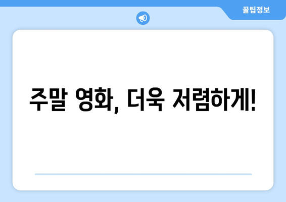 주말 영화, 더욱 저렴하게!